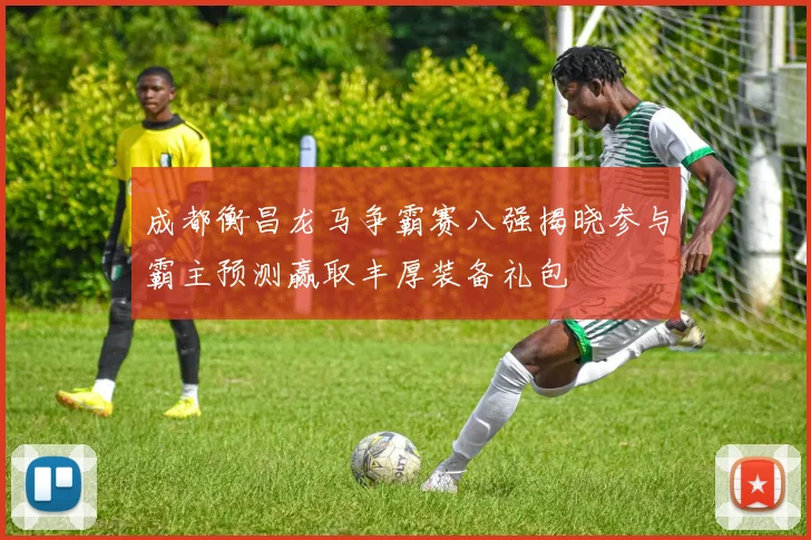 成都衡昌龙马争霸赛八强揭晓参与霸主预测赢取丰厚装备礼包