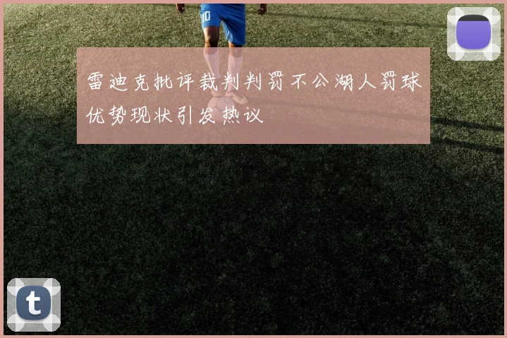 雷迪克批评裁判判罚不公湖人罚球优势现状引发热议