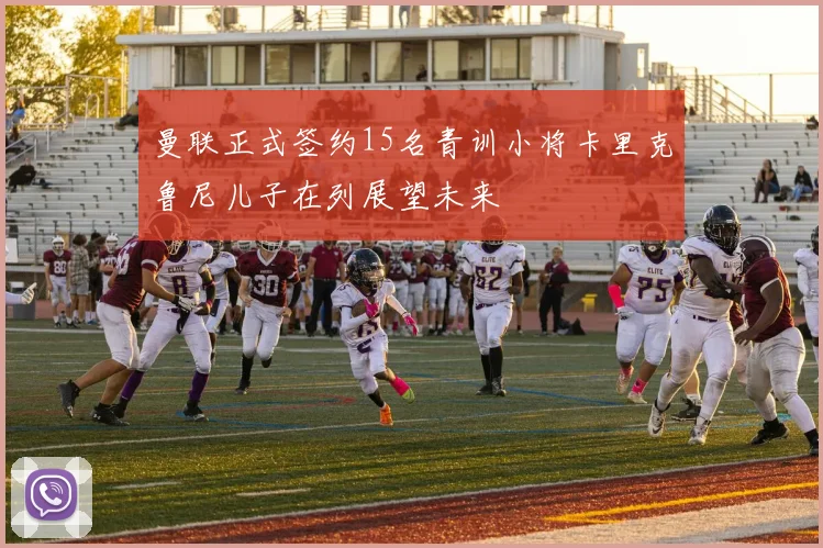 曼联正式签约15名青训小将卡里克鲁尼儿子在列展望未来