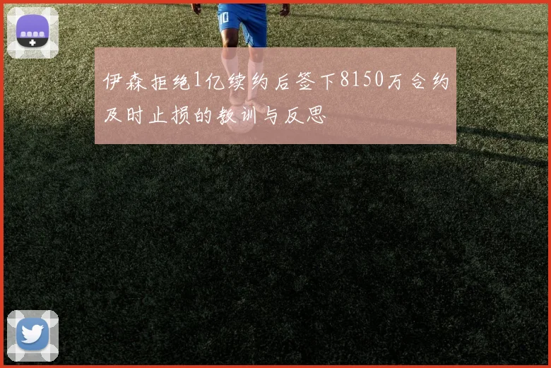 伊森拒绝1亿续约后签下8150万合约及时止损的教训与反思