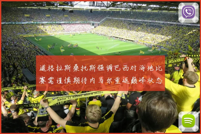 道格拉斯桑托斯强调巴西对海地比赛需谨慎期待内马尔重返巅峰状态