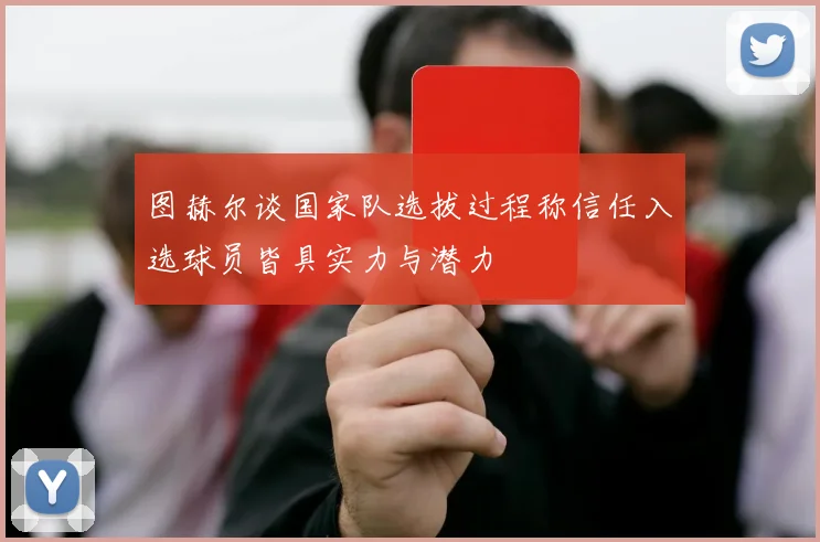 图赫尔谈国家队选拔过程称信任入选球员皆具实力与潜力