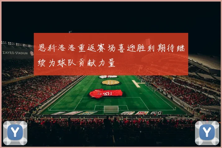 恩科洛洛重返赛场喜迎胜利期待继续为球队贡献力量