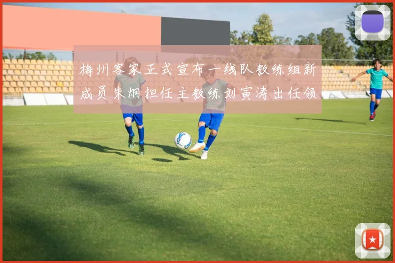 梅州客家正式宣布一线队教练组新成员朱炯担任主教练刘寅涛出任领队